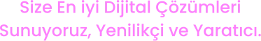 Size En iyi Dijital Çözümleri Sunuyoruz, Yenilikçi ve Yaratıcı.